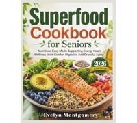 Superfood Cookbook for Seniors: Nutritious Easy Meals Supporting Energy Heart Wellness Joint Comfort Digestion And Graceful Aging