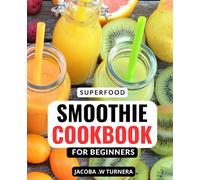 Superfood Smoothie Cookbook for Beginners: Wholesome and Delicious Recipes to Boost Your Health | Lose Weight, Increase Energy, Detoxify, and Fight Disease with Superfood Smoothies