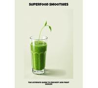 Superfood Smoothies: The Ultimate Guide To Prevent And Fight Cancer