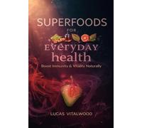 Superfoods for Everyday Health: Boost Immunity & Vitality Naturally: A Practical Guide to Harnessing the Power of Nutrient-Rich Foods for Energy, Longevity, and Whole-Body Wellness