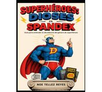 SUPERHÉROES, DIOSES EN SPANDEX: Guía para entender la decadencia del género de superhéroes