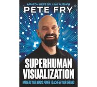 Superhuman Visualization: Harness Your Mind's Power To Achieve Your Dreams