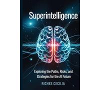 Superintelligence:: Exploring the Paths, Risks, and Strategies for the AI Future