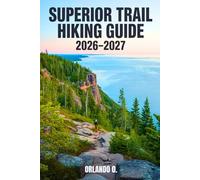 Superior Trail Hiking Guide 2026-2027: Explore Trails, Essential tips, Navigation, Gears, Maps and Cultural Insights for every hiker