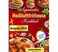 Superleichtes Heißluftfritteuse-Kochbuch: Leckere und preisgünstige Rezepte zum Braten, Grillen und Backen Ihrer Lieblingsgerichte