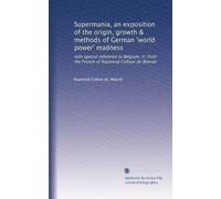 Supermania, an exposition of the origin, growth & methods of German 'world power' madness: with special reference to Belgium, tr. from the French of Raymond Colleye de Weerdt