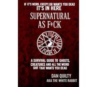 Supernatural As F*ck: A Survival Guide To Ghosts, Creatures And All The Weird Sh*t That Want's You Dead (The white rabbit files)