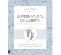 Supernatural Childbirth 40-Week Pregnancy Journal: Experiencing the Promise of God for Your Pregnancy and Delivery