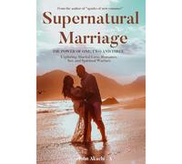 Supernatural Marriage: Exploring Marital Love, Romance, Sex and Spiritual Warfare