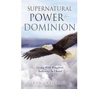Supernatural Power for Dominion: Living With Kingdom Authority In Christ