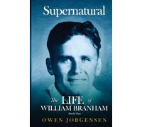 Supernatural: The Life of William Branham: Book 1: The Boy and His Deprivation (1909-1932)