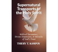 Supernatural Transports of the Holy Spirit: Biblical Encounters, Divine Dimensions, and Miracles of God’s Power