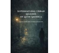 Supernatural Urban Legends of Latin America: Fantastic Stories from the Popular Imagination (Whispers of the Shadows: Tales and Urban Legends)