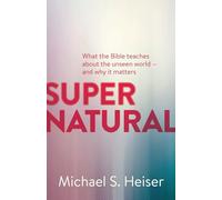Supernatural - What the Bible Teaches About the Unseen World - and Why It Matters