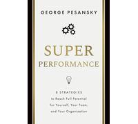 Superperformance: 8 Strategies to Reach Full Potential for Yourself, Your Team, and Your Organization