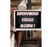 Superpowered College Algebra 1: Equations, Inequalities, Complex Numbers, and Applications (Superpowered Mathematics)