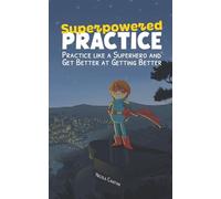 Superpowered Practice: Practice like a Superhero and Get Better at Getting Better: 6 (Books for music teachers)