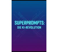 Superprompts: Die KI-Revolution: Meistere die Kunst der KI-Kommunikation