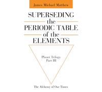 Superseding the Periodic Table of the Elements: The Alchemy of Our Times