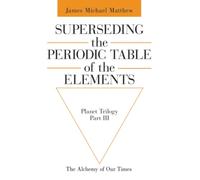 Superseding the Periodic Table of the Elements: The Alchemy of Our Times