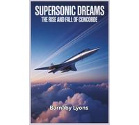 Supersonic Dreams: The Rise and Fall of Concorde: Engineering Marvels, Unmatched Speed, and the Legacy of an Aviation Icon (Insane Engineering of the World most Iconic Aircrafts)