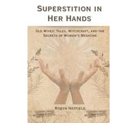 Superstition in Her Hands: Old Wives' Tales, Witchcraft, and the Secrets of Women’s Medicine