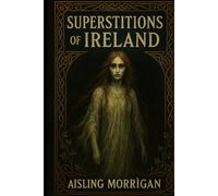 Superstitions of Ireland: Ghosts, Curses, Fairies, and Ancient Beliefs from Celtic Folklore (SUPERSTITIONS AROUND THE WORLD)