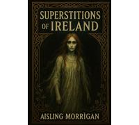 Superstitions of Ireland: Ghosts, Curses, Fairies, and Ancient Beliefs from Celtic Folklore (SUPERSTITIONS AROUND THE WORLD)