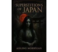 Superstitions of Japan: Ghosts, Curses, Rituals, and Spirits from the Shadows of Japanese Folklore (SUPERSTITIONS AROUND THE WORLD)