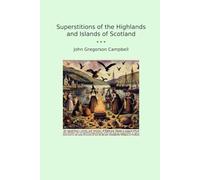 Superstitions of the Highlands and Islands of Scotland (Classic Books)