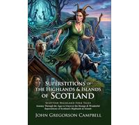 Superstitions of the Highlands: Scottish Folklore and Celtic Myths: Mystical Tales of the North - Illustrated with Biography and Commentary