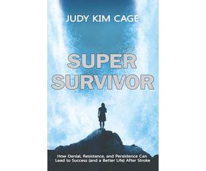 SUPERSURVIVOR: How Denial, Resistance, and Persistence Can Lead to Success (and a Better Life) after Stroke