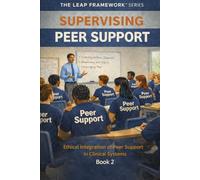 Supervising Peer Support: Ethical Integration of Peer Support in Clinical Systems: 2 (THE LEAP FRAMEWORK™ SERIES)