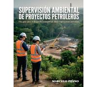 Supervisión Ambiental de Proyectos Petroleros: Una guía para el desarrollo sostenible de obras y operaciones petroleras