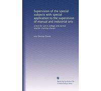 Supervision of the special subjects with special application to the supervision of manual and industrial arts: a text for use in college and normal teacher-training classes: Volume 1