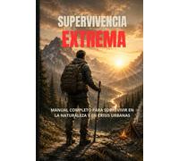 SUPERVIVENCIA EXTREMA: Guía práctica para sobrevivir en la naturaleza, emergencias y crisis urbanas
