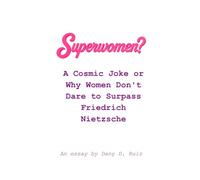 Superwomen?: A Cosmic Joke or Why Women Don't Dare to Surpass Friedrich Nietzsche