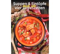 Suppen & Eintöpfe durch alle vier Jahreszeiten: Über 120 wärmende, leichte und aromatische Rezepte aus aller Welt - Genuss und Vielfalt für jeden Löffel, jedes Wetter und jede Stimmung!