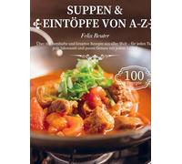 Suppen & Eintöpfe von A-Z: Über 100 herzhafte und kreative Rezepte aus aller Welt - für jeden Tag, jede Jahreszeit und puren Genuss mit jedem Löffel!