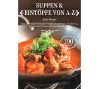 Suppen & Eintöpfe von A-Z: Über 100 herzhafte und kreative Rezepte aus aller Welt - für jeden Tag, jede Jahreszeit und puren Genuss mit jedem Löffel!