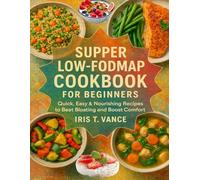 SUPPER LOW-FODMAP COOKBOOK FOR BEGINNERS: Quick, Easy & Nourishing Recipes to Beat Bloating and Boost Comfort