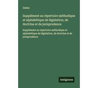 Supplément au répertoire méthodique et alphabétique de législation, de doctrine et de jurisprudence: Supplément au répertoire méthodique et alphabétique de législation, de doctrine et de jurisprudence