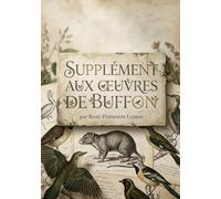 SUPPLÉMENT AUX OEUVRES DE BUFFON: Une description de mammifères et d'oiseaux récemment découverts par René Primevère Lesson