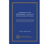 Supplement to the Bibliographer's manual of Gloucestershire literature: being a classified catalogue of biographical and genealogical literature ... with descriptive or explanatory notes