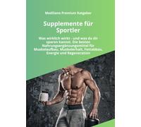 Supplemente für Sportler: Was wirklich wirkt - und was du dir sparen kannst. Die besten Supplements für Muskelaufbau, Muskelerhalt, Fettabbau, Kraft, ... und Regeneration (MediSano Premium Ratgeber)