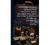 Supplemento Alla Storia Delle Malattie Acute Occorse Negl'anni 1761 E 1762 Scritto In Lettera Ad Un'amico...