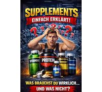 Supplements einfach erklärt: Was du wirklich brauchst - und was nicht Der verständliche Einsteiger-Guide zu Protein, Kreatin, Omega-3, Magnesium & Vitaminen