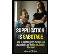 Supplication is Sabotage: How to Build Respect, Reclaim Your Masculinity, and Reject the Feminist Narrative (Redpilled Relationships (satire))