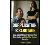 Supplication is Sabotage: How to Build Respect, Reclaim Your Masculinity, and Reject the Feminist Narrative (Redpilled Relationships (satire))