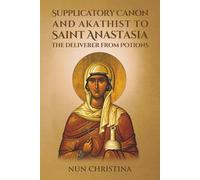 Supplicatory Canon and Akathist to Saint Anastasia the Deliverer from Potions